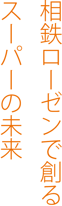 未来のスーパーを相鉄ローゼンで創ろう！